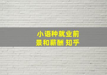 小语种就业前景和薪酬 知乎